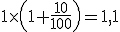 1\times\left(1+\frac{10}{100}\right)=1,1